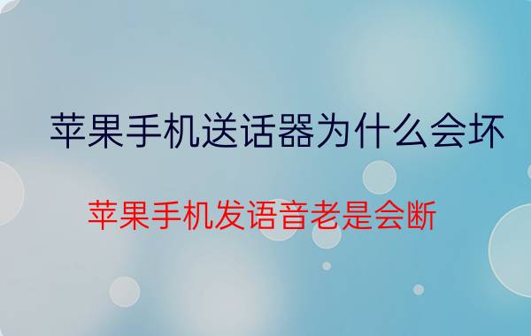 苹果手机送话器为什么会坏 苹果手机发语音老是会断？